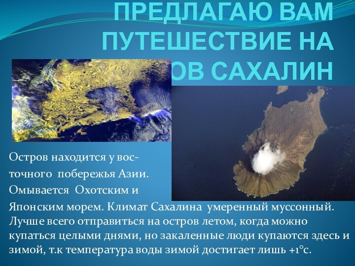 ПРЕДЛАГАЮ ВАМ ПУТЕШЕСТВИЕ НА ОСТРОВ САХАЛИНОстров находится у вос-точного побережья Азии.Омывается Охотским