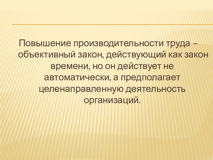 Повышение производительности труда – объективный закон, действующий как закон времени, но он