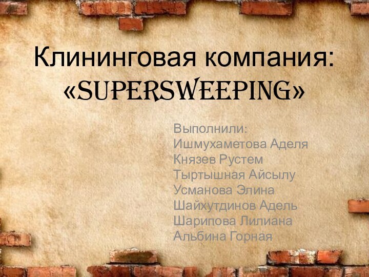 Клининговая компания: «SuperSweeping»Выполнили:Ишмухаметова АделяКнязев РустемТыртышная АйсылуУсманова ЭлинаШайхутдинов АдельШарипова ЛилианаАльбина Горная