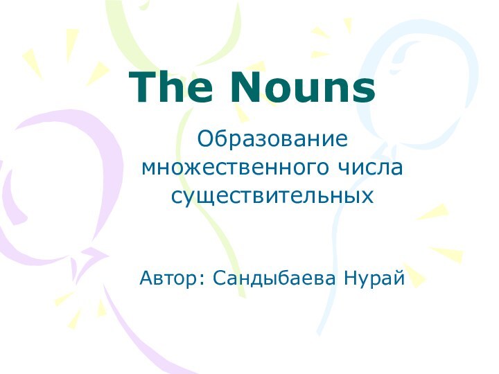 The NounsОбразование множественного числасуществительныхАвтор: Сандыбаева Нурай