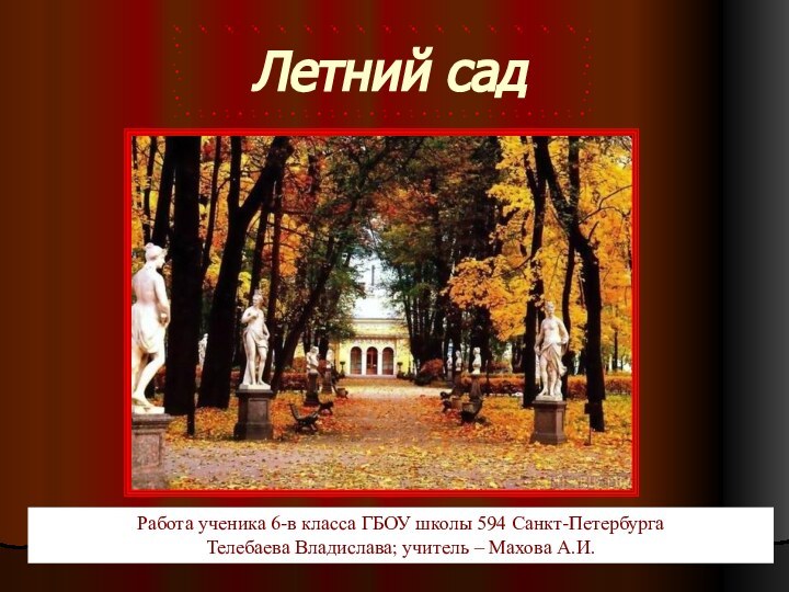 Летний садРабота ученика 6-в класса ГБОУ школы 594 Санкт-Петербурга Телебаева Владислава; учитель – Махова А.И.