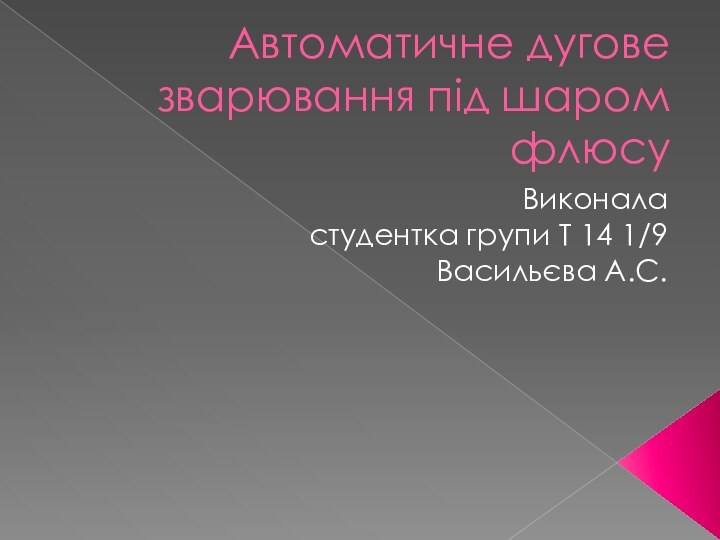 Автоматичне дугове зварювання під шаром флюсуВиконаластудентка групи Т 14 1/9Васильєва А.С.