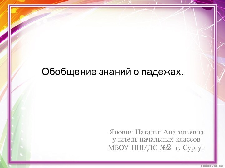 Обобщение знаний о падежах. Янович Наталья Анатольевна   учитель начальных классов