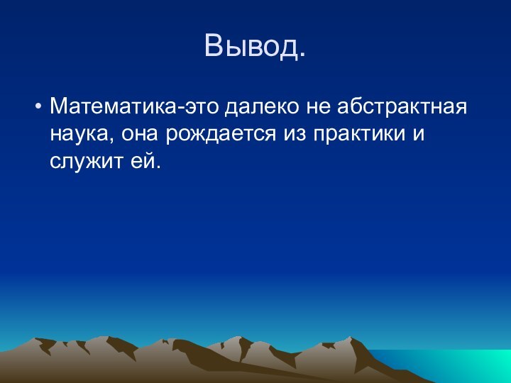 Вывод.Математика-это далеко не абстрактная наука, она рождается из практики и