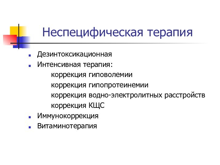 Неспецифическая терапияДезинтоксикационнаяИнтенсивная терапия:		коррекция гиповолемии		коррекция гипопротеинемии		коррекция водно-электролитных расстройств		коррекция КЩСИммунокоррекцияВитаминотерапия