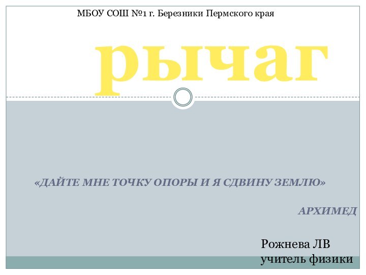 «Дайте мне точку опоры и я сдвину Землю»АрхимедрычагМБОУ СОШ №1 г. Березники