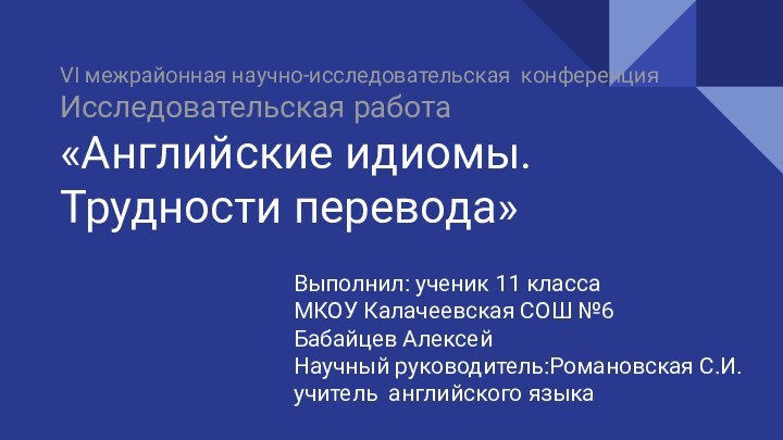 VI межрайонная научно-исследовательская конференция  Исследовательская работа«Английские идиомы.Трудности перевода»