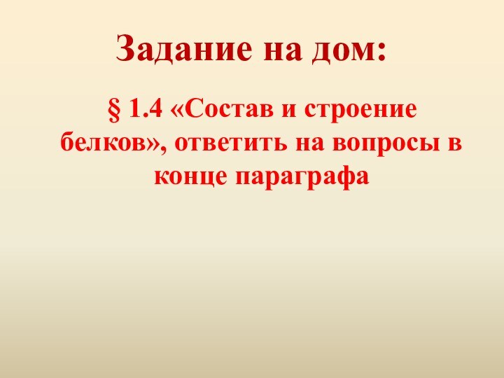 Задание на дом:  § 1.4 «Состав и строение белков», ответить на вопросы в конце параграфа