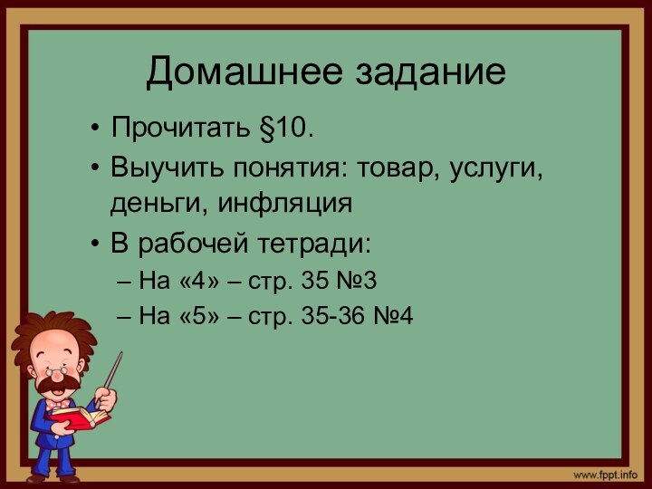 Домашнее заданиеПрочитать §10.Выучить понятия: товар, услуги, деньги, инфляцияВ рабочей тетради:На «4» –