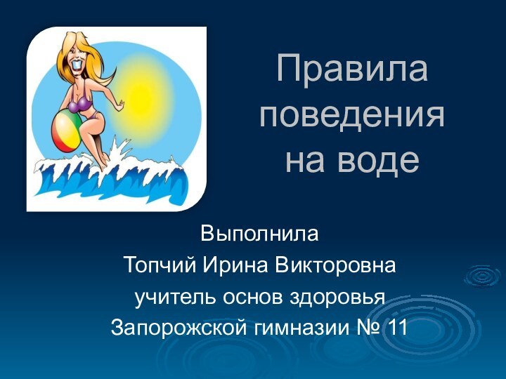 Правила  поведения  на водеВыполнилаТопчий Ирина Викторовнаучитель основ здоровьяЗапорожской гимназии № 11