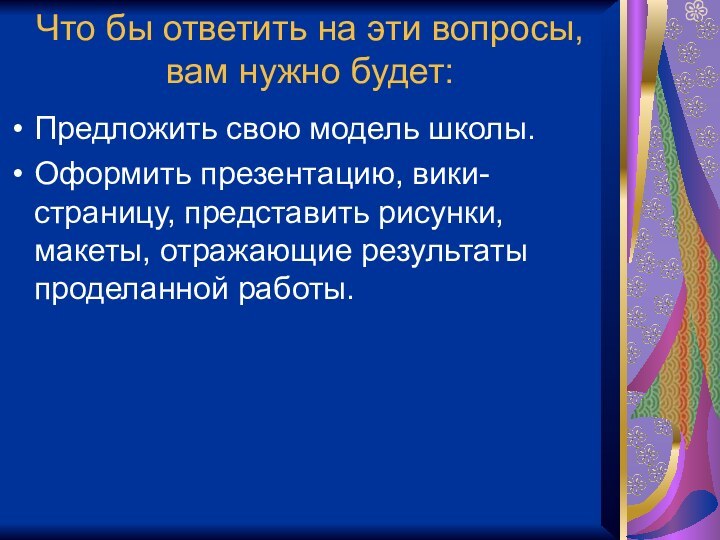 Что бы ответить на эти вопросы, вам нужно будет:Предложить свою модель школы.