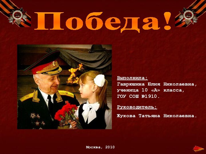 Победа!Выполнила:Гаврюшина Юлия Николаевна, ученица 10 «А» класса, ГОУ СОШ №1910.Руководитель: Жукова Татьяна Николаевна.Москва, 2010