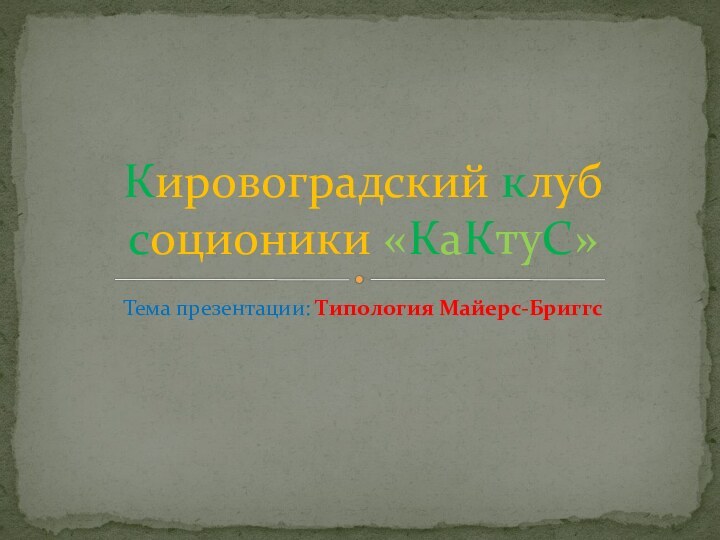 Тема презентации: Типология Майерс-БриггсКировоградский клуб соционики «КаКтуС»