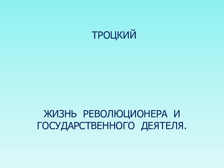 ТРОЦКИЙЖИЗНЬ РЕВОЛЮЦИОНЕРА И ГОСУДАРСТВЕННОГО ДЕЯТЕЛЯ.