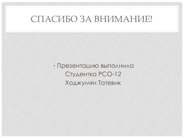 СПАСИБО ЗА ВНИМАНИЕ!Презентацию выполнилаСтудентка РСО-12Ходжумян Татевик