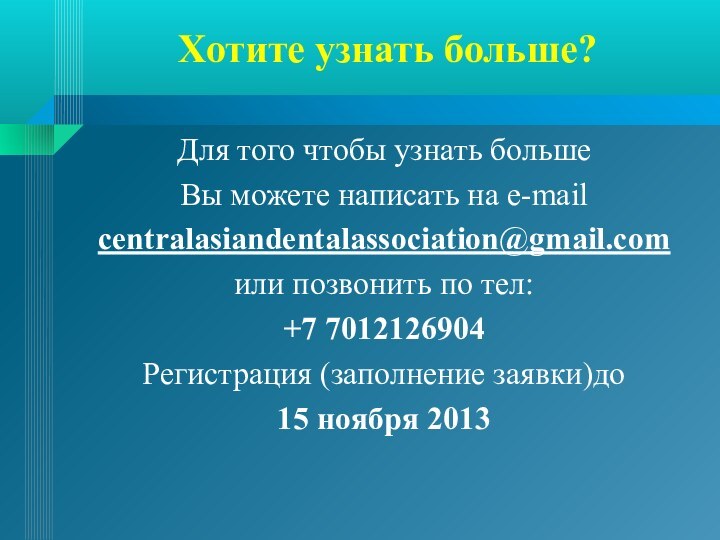 Хотите узнать больше?Для того чтобы узнать большеВы можете написать на e-mail centralasiandentalassociation@gmail.comили