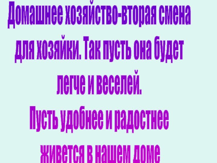 Домашнее хозяйство-вторая сменадля хозяйки. Так пусть она будетлегче и веселей.Пусть удобнее и