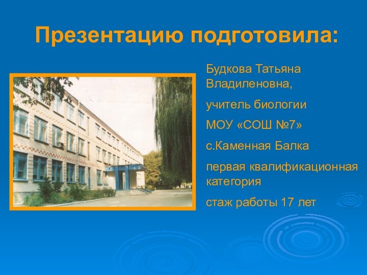 Презентацию подготовила:Будкова Татьяна Владиленовна,учитель биологии МОУ «СОШ №7»с.Каменная Балкапервая квалификационная категориястаж работы 17 лет