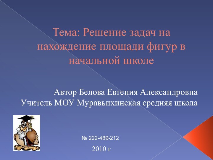 Тема: Решение задач на нахождение площади фигур в начальной школеАвтор Белова Евгения