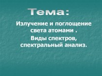 Излучение и поглощение света атомами . Виды спектров,спектральный анализ