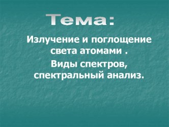 Излучение и поглощение света атомами . Виды спектров,спектральный анализ