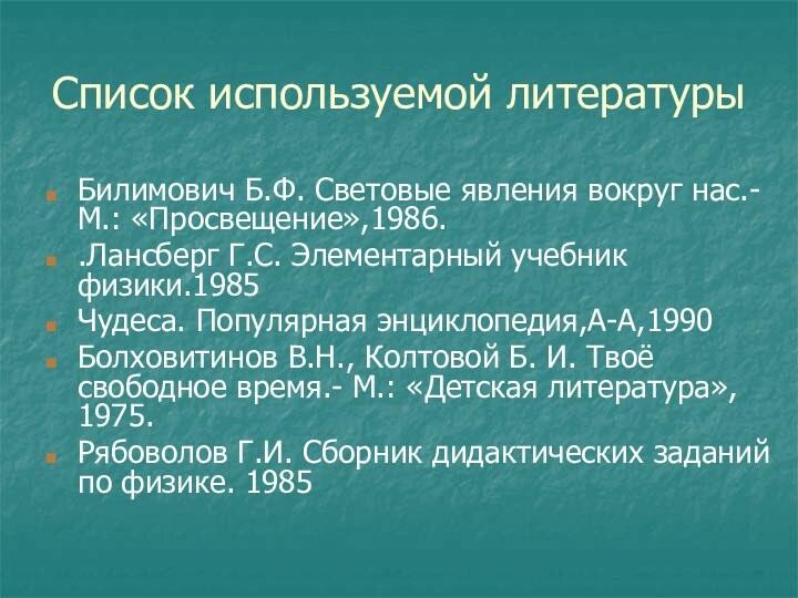 Список используемой литературыБилимович Б.Ф. Световые явления вокруг нас.-М.: «Просвещение»,1986..Лансберг Г.С. Элементарный учебник