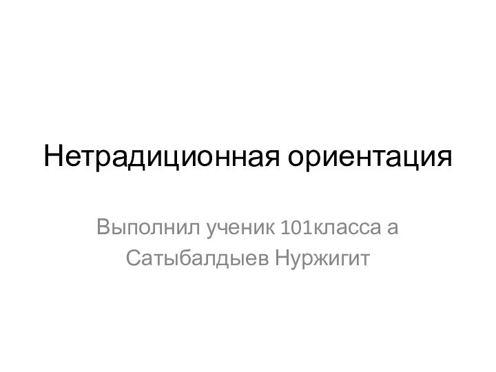 Нетрадиционная ориентацияВыполнил ученик 101класса аСатыбалдыев Нуржигит