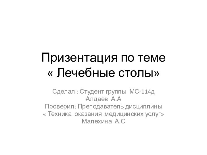 Призентация по теме « Лечебные столы»Сделал : Студент группы МС-114дАлдаев А.АПроверил: Преподаватель