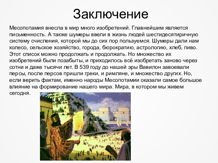 ЗаключениеМесопотамия внесла в мир много изобретений. Главнейшим является письменность. А также шумеры