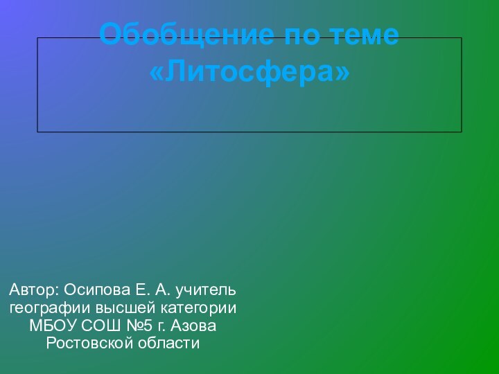 Обобщение по теме «Литосфера»  Автор: Осипова Е. А. учитель географии высшей