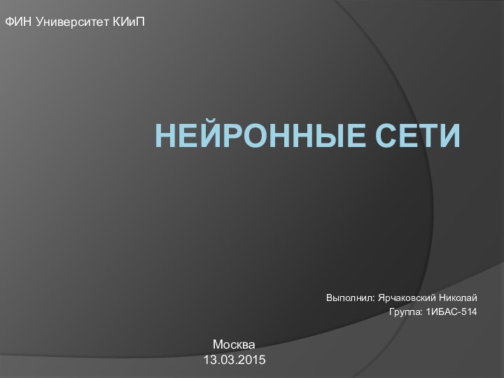 Нейронные сетиВыполнил: Ярчаковский НиколайГруппа: 1ИБАС-514ФИН Университет КИиП Москва13.03.2015