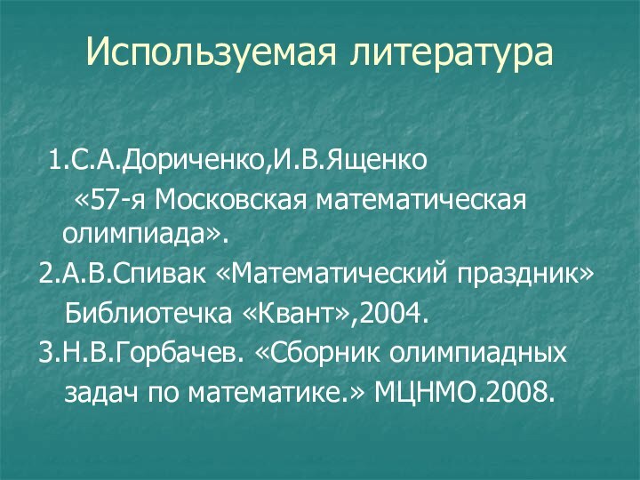 Используемая литература  1.С.А.Дориченко,И.В.Ященко  «57-я Московская математическая олимпиада».2.А.В.Спивак «Математический праздник»