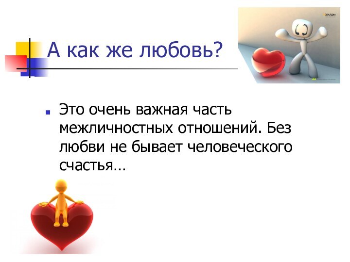 А как же любовь?Это очень важная часть межличностных отношений. Без любви не бывает человеческого счастья…