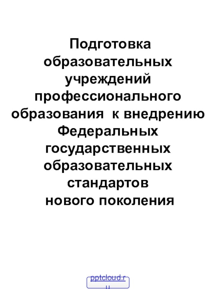 Подготовка образовательных учреждений профессионального образования к внедрению  Федеральных государственных образовательных стандартов  нового поколения