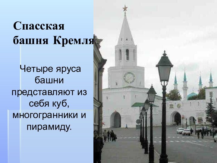 Спасская башня Кремля	Четыре яруса башни представляют из себя куб, многогранники и пирамиду.