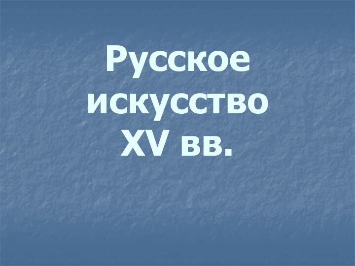 Русское искусство  XV вв.