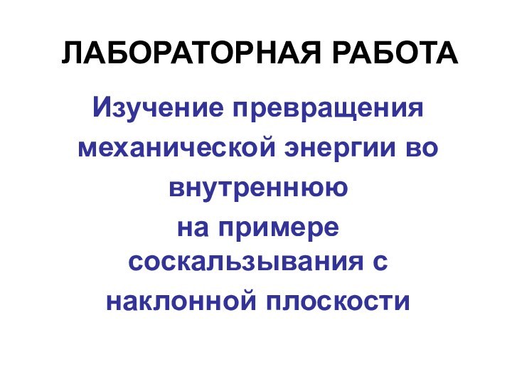 Изучение превращения механической энергии во внутреннююна примере соскальзывания с наклонной плоскостиЛАБОРАТОРНАЯ РАБОТА