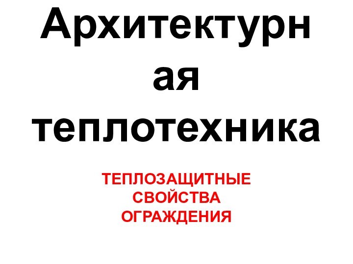 Архитектурная  теплотехникаТЕПЛОЗАЩИТНЫЕ СВОЙСТВА  ОГРАЖДЕНИЯ