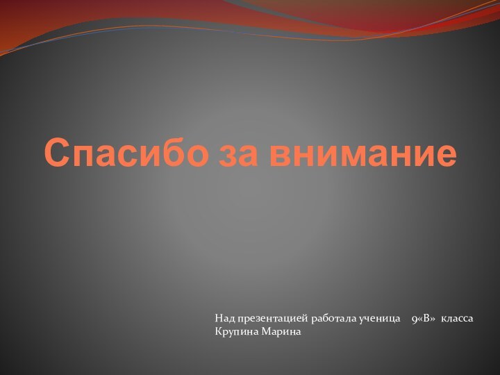 Спасибо за внимание Над презентацией работала ученица  9«В» класса Крупина Марина