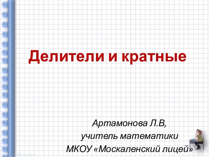 Делители и кратныеАртамонова Л.В, учитель математикиМКОУ «Москаленский лицей»