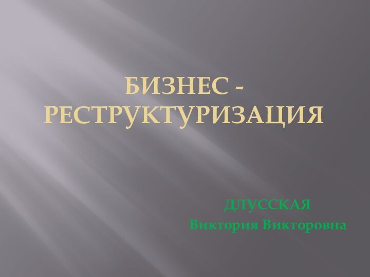 БИЗНЕС - РЕСТРУКТУРИЗАЦИЯДЛУССКАЯ Виктория Викторовна