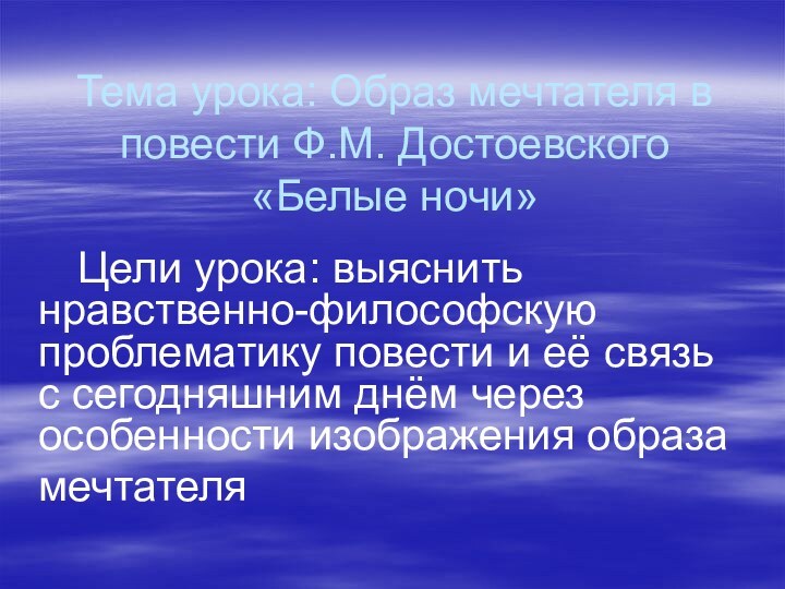 Тема урока: Образ мечтателя в повести Ф.М. Достоевского «Белые ночи»	Цели урока: выяснить