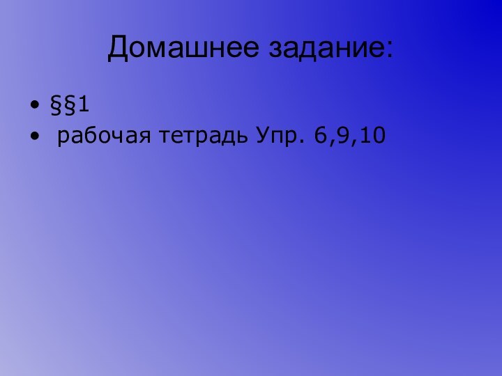 Домашнее задание:§§1 рабочая тетрадь Упр. 6,9,10