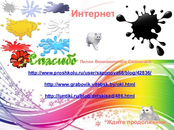 Ждите продолжения…http://www.proshkolu.ru/user/sazonova68/blog/42836/http://www.grabovik.vitebsk.by/okl.htmlhttp://luntiki.ru/blog/detskisad/486.htmlИнтернетЛилии Вениаминовне Сазоновой