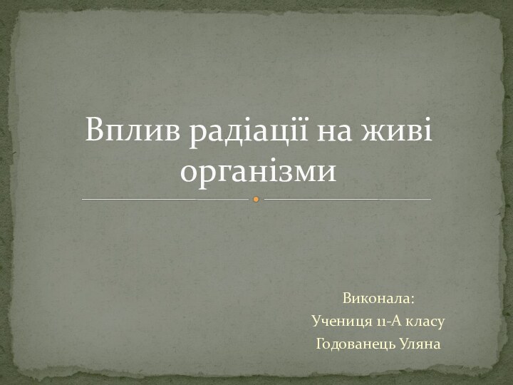 Виконала:Учениця 11-А класу Годованець УлянаВплив радіації на живі організми