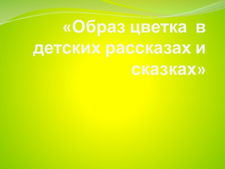 «Образ цветка в детских рассказах и сказках»