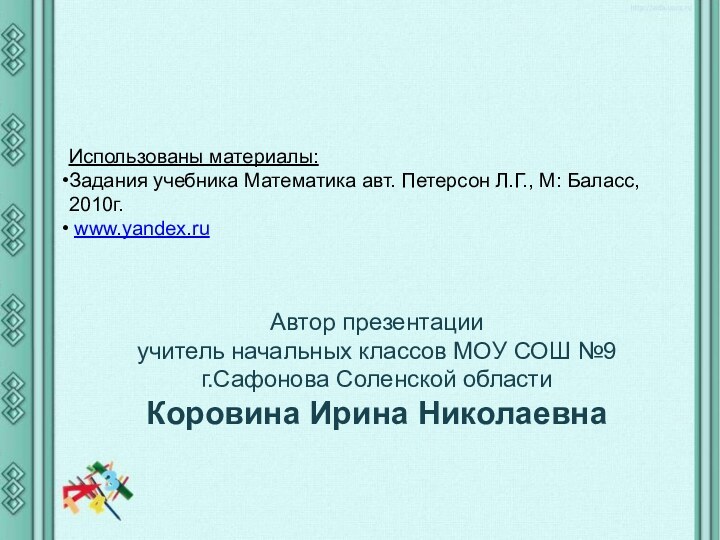 Использованы материалы: Задания учебника Математика авт. Петерсон Л.Г., М: Баласс, 2010г. www.yandex.ruАвтор