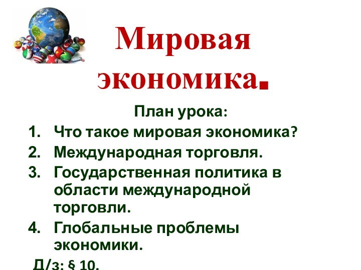 Мировая экономика.План урока:Что такое мировая экономика?Международная торговля.Государственная политика в области международной торговли.Глобальные проблемы экономики.Д/з: § 10.