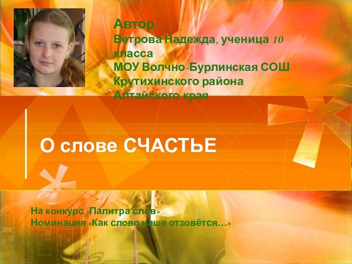 О слове СЧАСТЬЕАвтор:Ветрова Надежда, ученица 10 класса МОУ Волчно-Бурлинская СОШ Крутихинского района