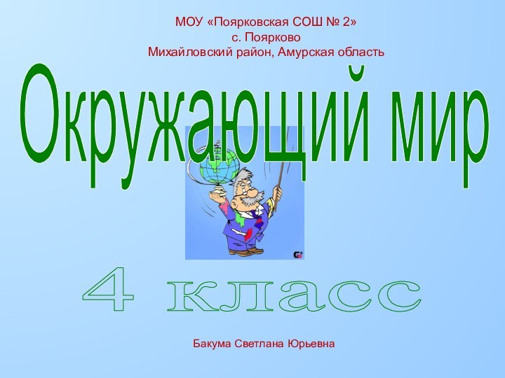 4 классОкружающий мирМОУ «Поярковская СОШ № 2»с. ПоярковоМихайловский район, Амурская областьБакума Светлана Юрьевна